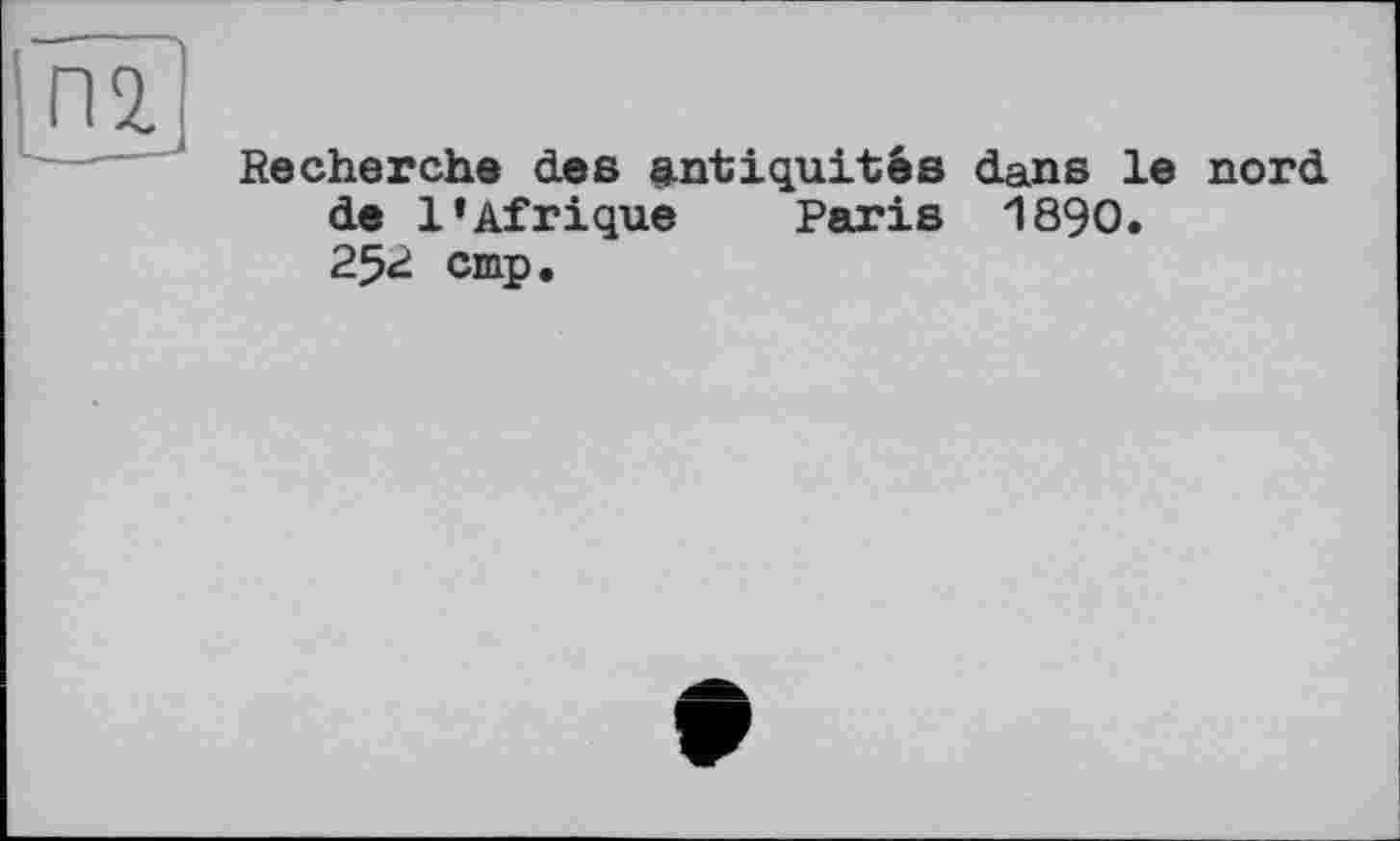 ﻿Recherche des antiquités dans le nord de l'Afrique Paris 1890. 252 cmp.